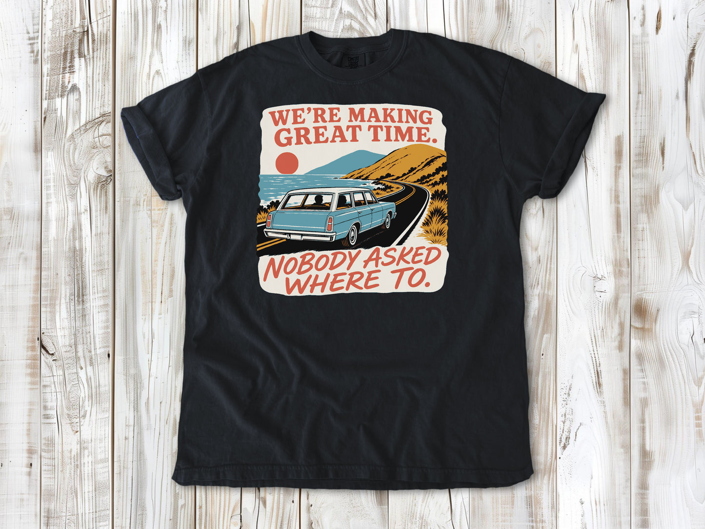 We're Making Great Time. Nobody Asked Where To. Tee