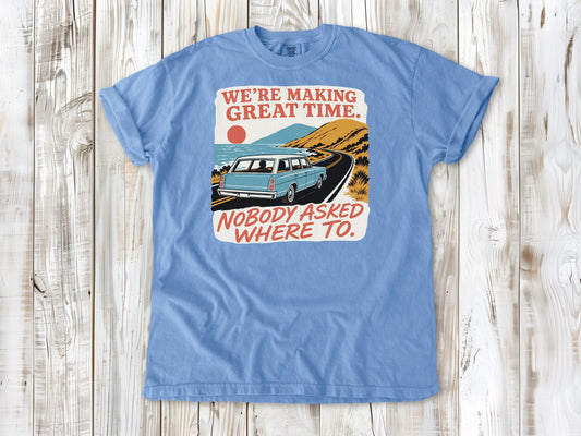 We're Making Great Time. Nobody Asked Where To. Tee