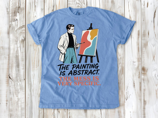 The Painting Is Abstract. The Mess Is Very Specific. Tee
