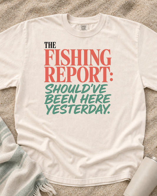 Ivory Comfort Colors 1717 tee with The Fishing Report: Should've Been Here Yesterday graphic.