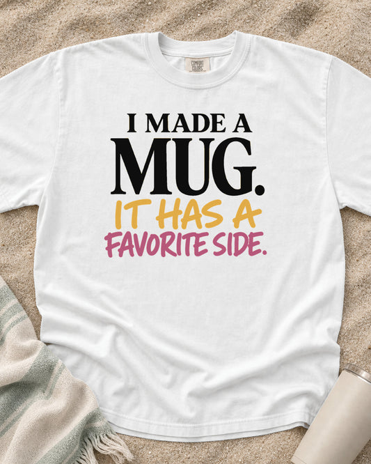 White Comfort Colors 1717 tee with I Made a Mug. It Has a Favorite Side graphic.
