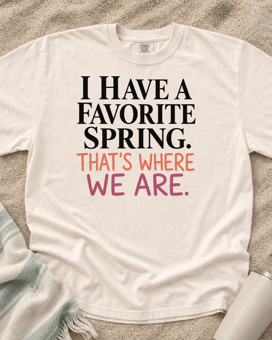 Ivory Comfort Colors 1717 tee with I Have a Favorite Spring. That's Where We Are graphic.