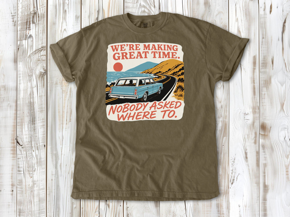 We're Making Great Time. Nobody Asked Where To. Tee