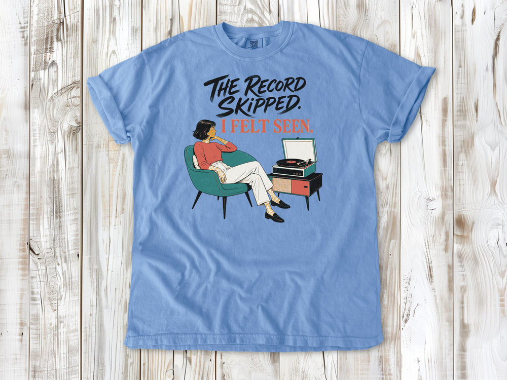 The Record Skipped. I Felt Seen. Tee