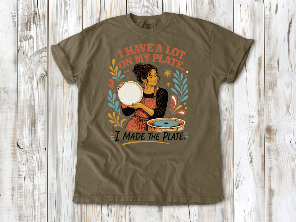 I Have a Lot on My Plate. I Made the Plate. Tee