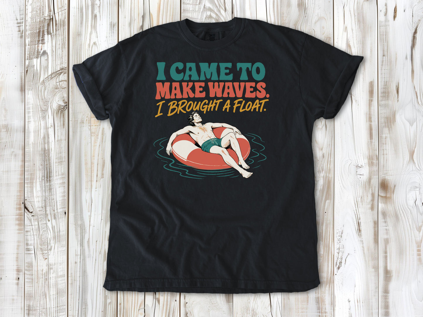 I Came to Make Waves. I Brought a Float. Tee