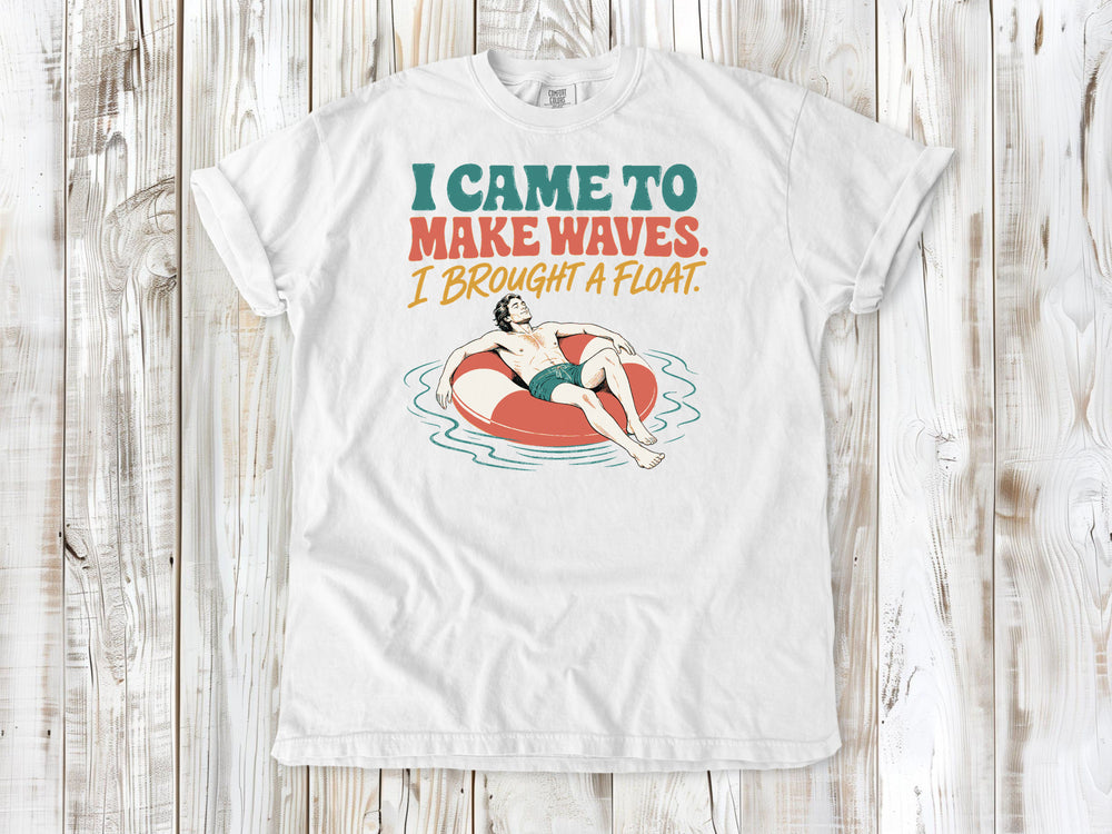 I Came to Make Waves. I Brought a Float. Tee