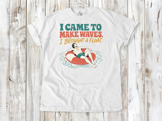 I Came to Make Waves. I Brought a Float. Tee