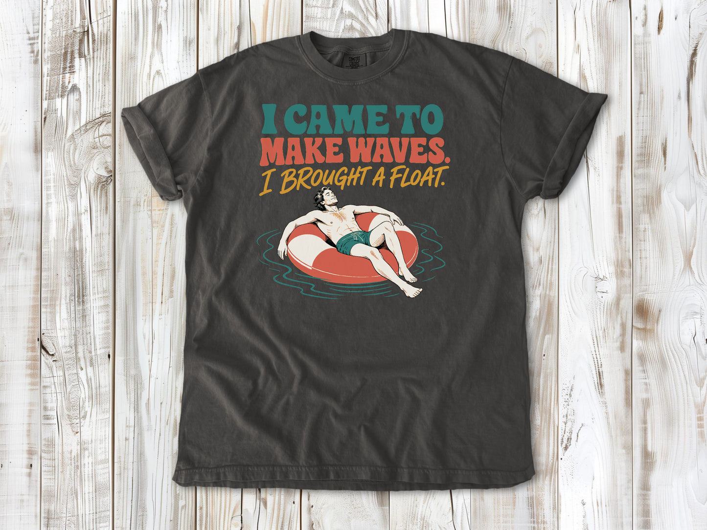 I Came to Make Waves. I Brought a Float. Tee