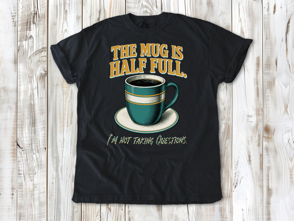 The Mug Is Half Full. I'm Not Taking Questions. Tee