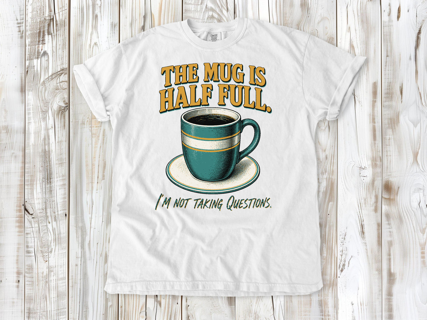 The Mug Is Half Full. I'm Not Taking Questions. Tee