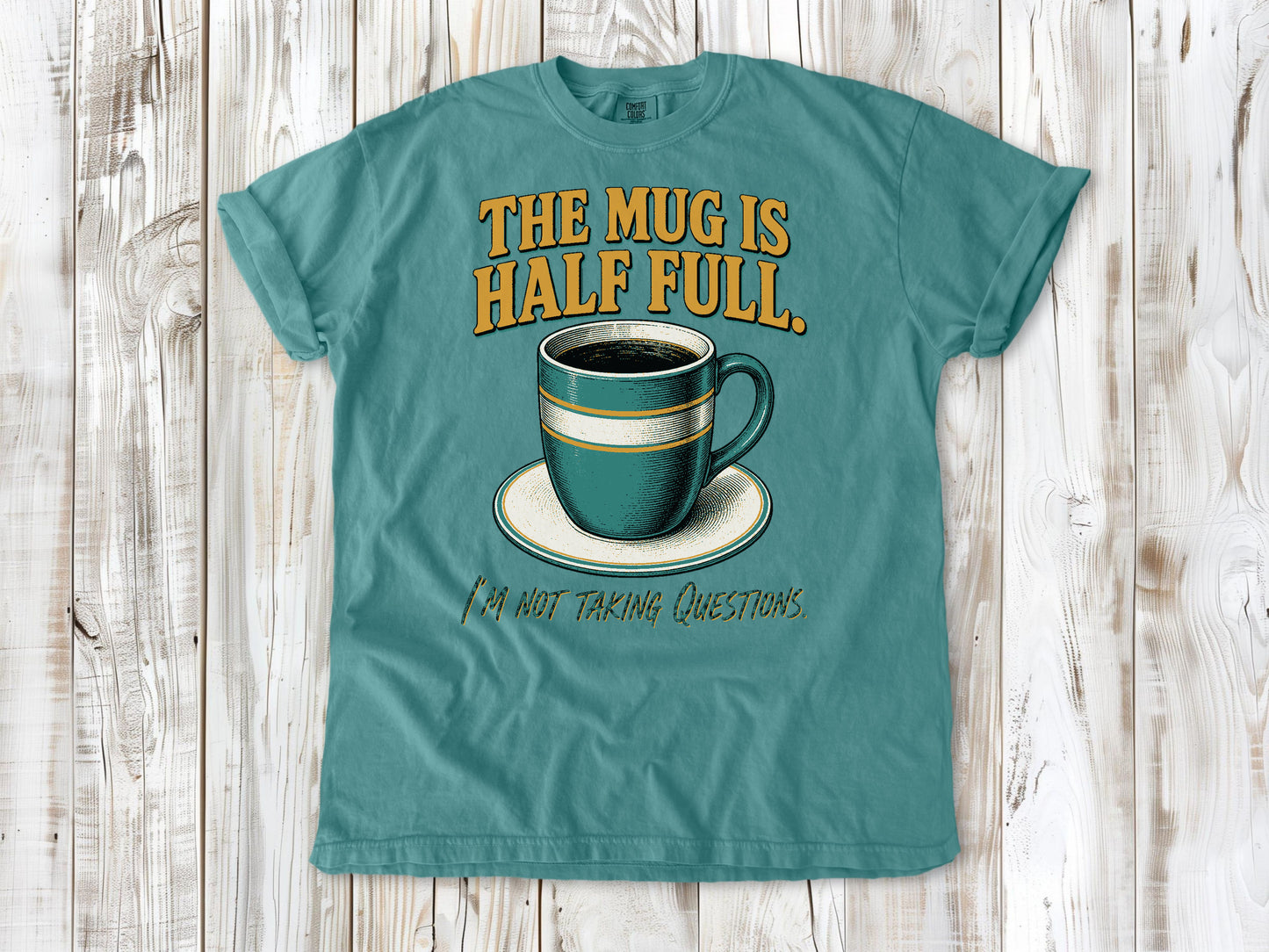 The Mug Is Half Full. I'm Not Taking Questions. Tee