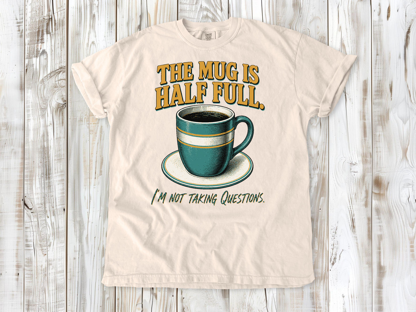 The Mug Is Half Full. I'm Not Taking Questions. Tee