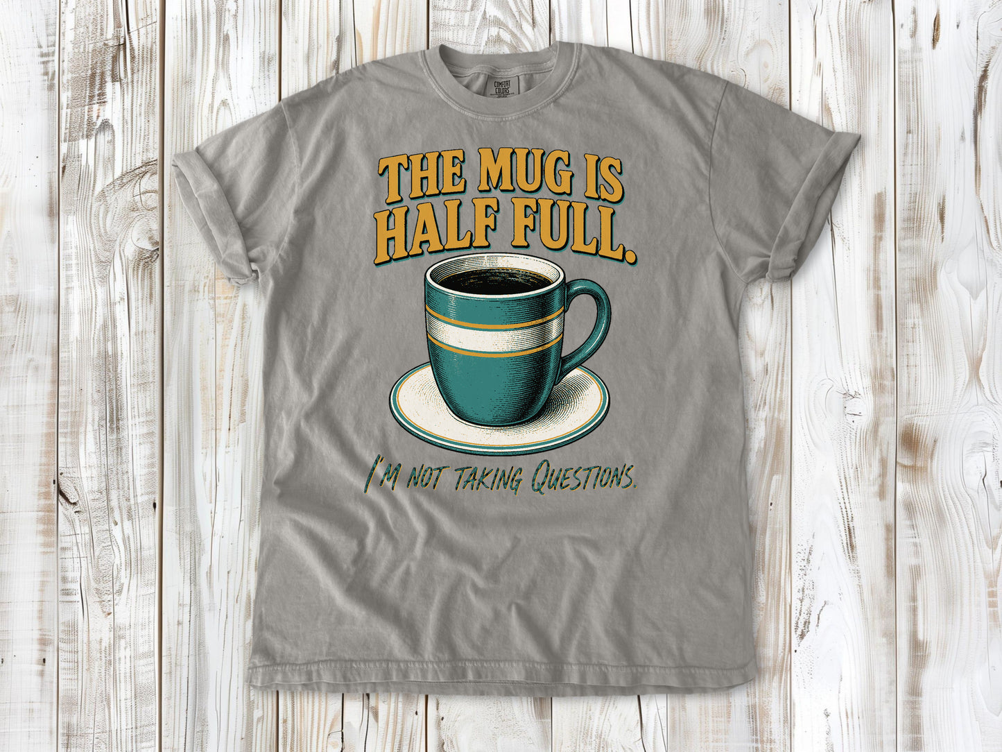 The Mug Is Half Full. I'm Not Taking Questions. Tee