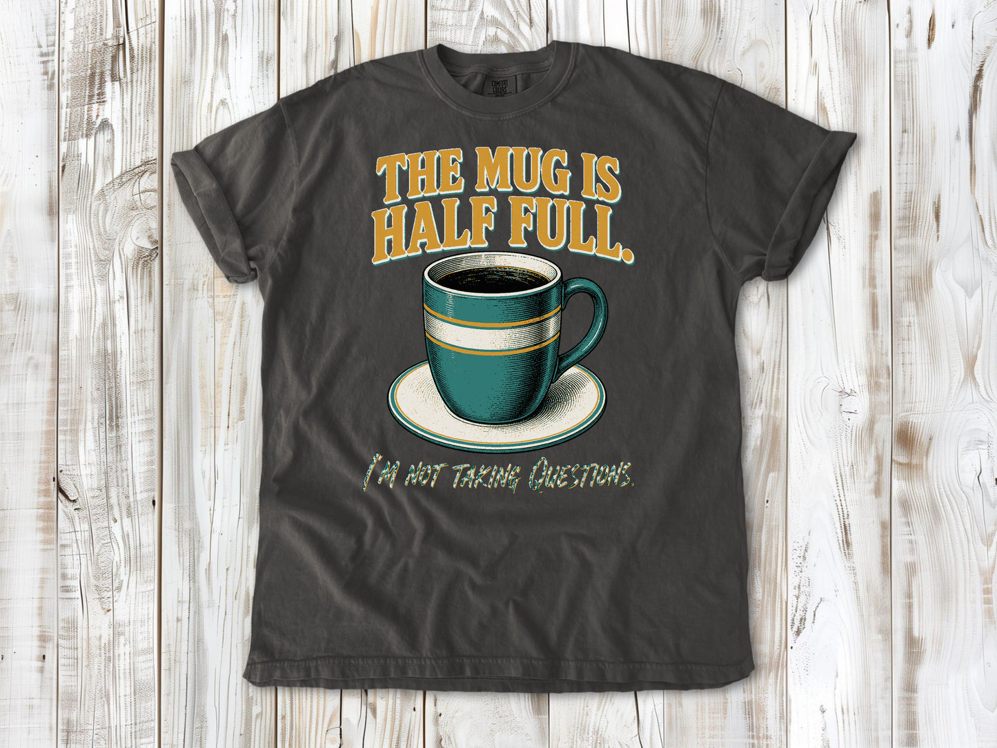 The Mug Is Half Full. I'm Not Taking Questions. Tee