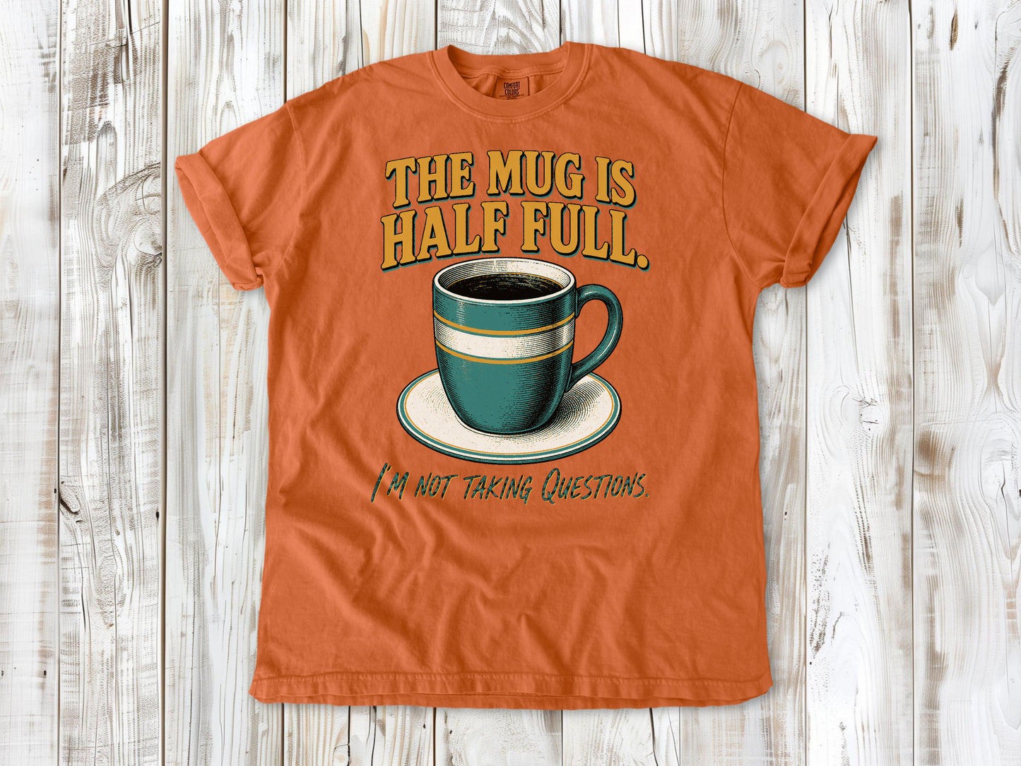 The Mug Is Half Full. I'm Not Taking Questions. Tee