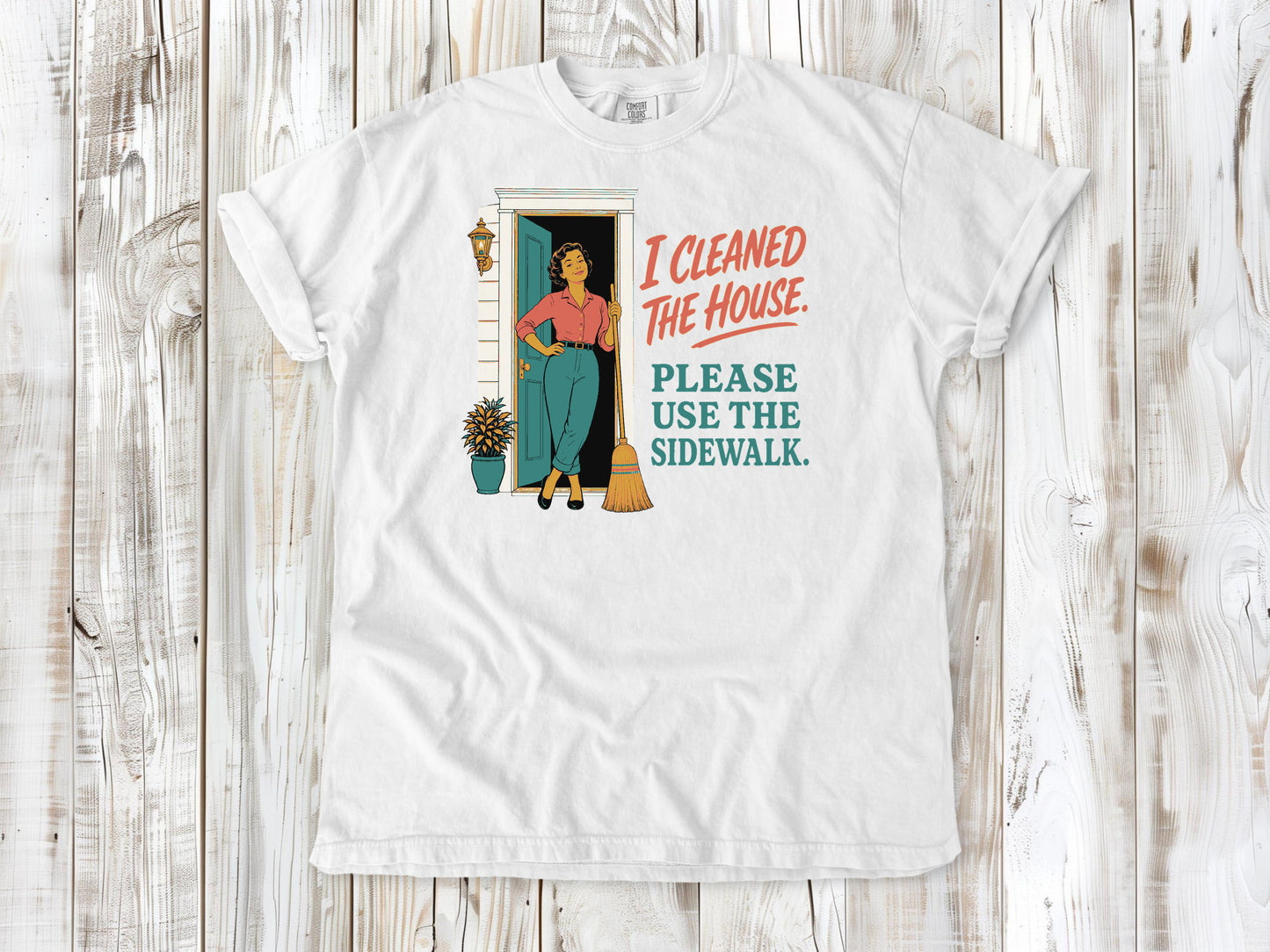 White garment-dyed tee with I Cleaned the House Please Use the Sidewalk cleaning graphic.