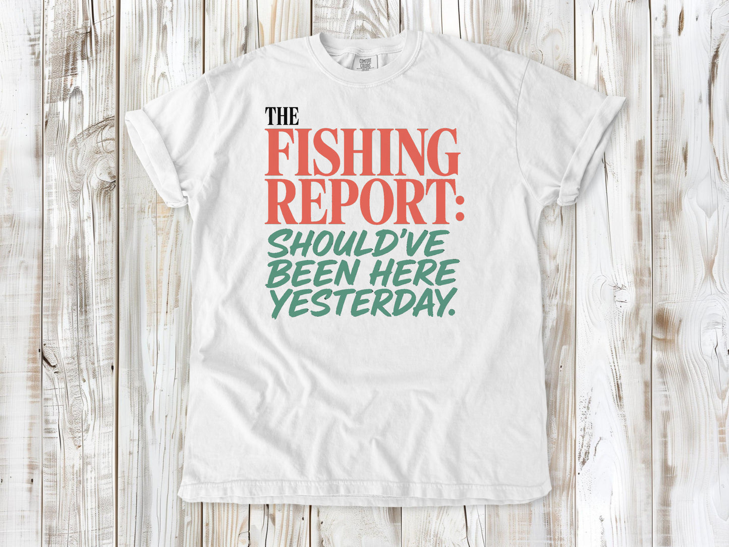 White garment-dyed tee with The Fishing Report Should've Been Here Yesterday graphic.
