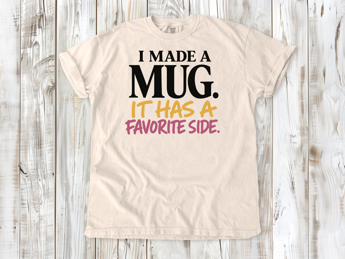 Butter garment-dyed tee with I Made a Mug It Has a Favorite Side pottery graphic.