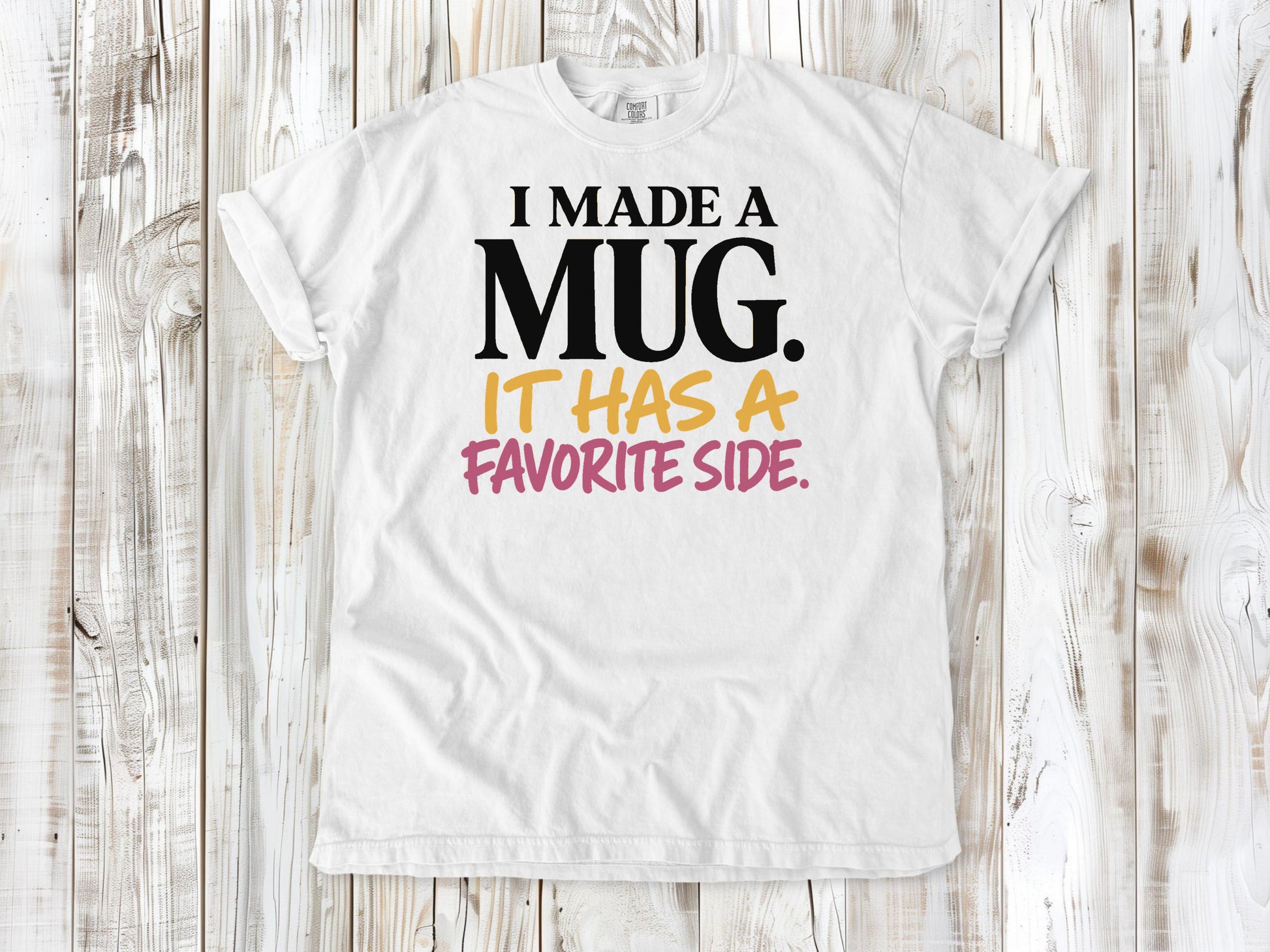 White garment-dyed tee with I Made a Mug It Has a Favorite Side pottery graphic.
