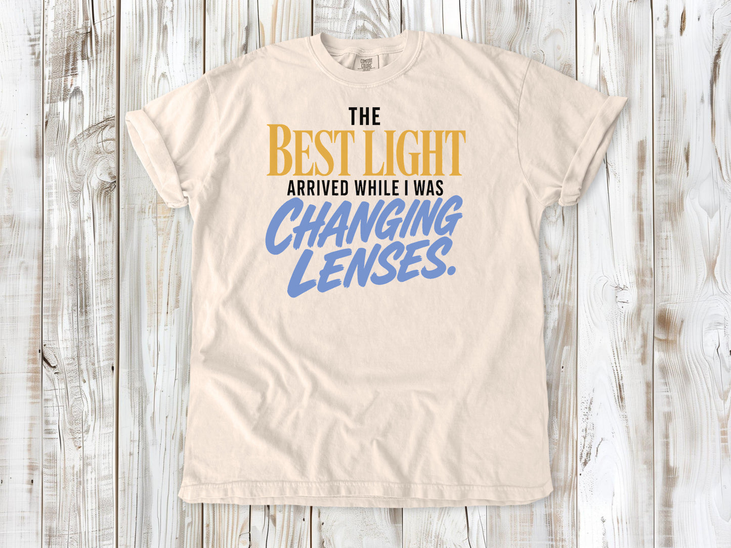 Butter garment-dyed tee with The Best Light Arrived While I Was Changing Lenses photography graphic.