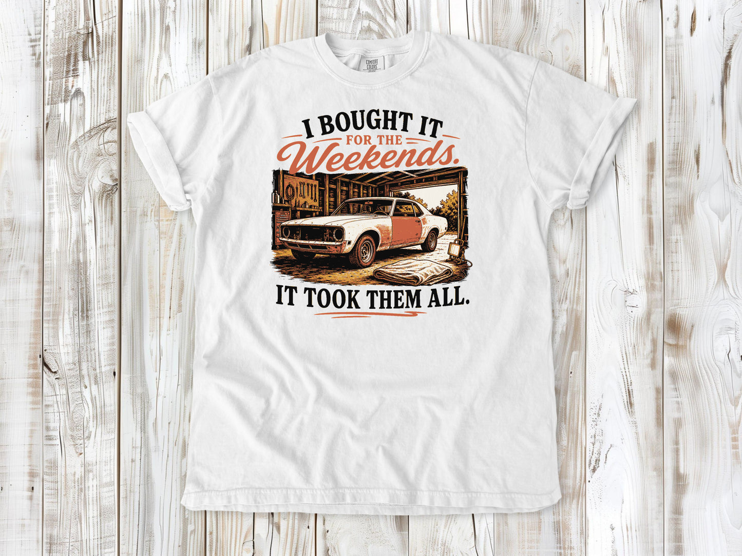 White garment-dyed tee with I Bought It for the Weekends It Took Them All project car graphic.