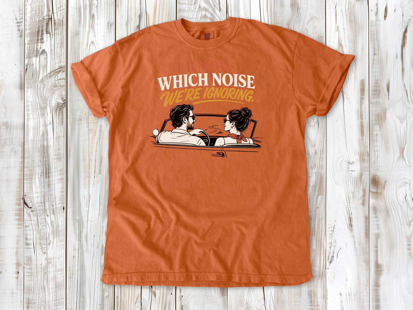 Burnt Orange garment-dyed tee with I Know Which Noise We Are Ignoring car repair graphic.