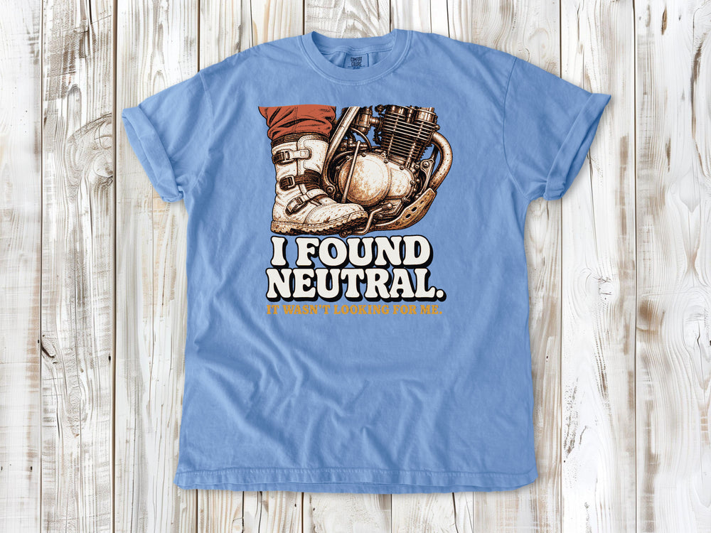 I Found Neutral. It Wasn't Looking for Me Dirt Bike Tee