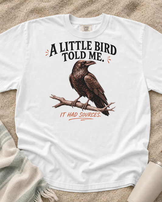 White Comfort Colors 1717 tee with A Little Bird Told Me. It Had Sources graphic.