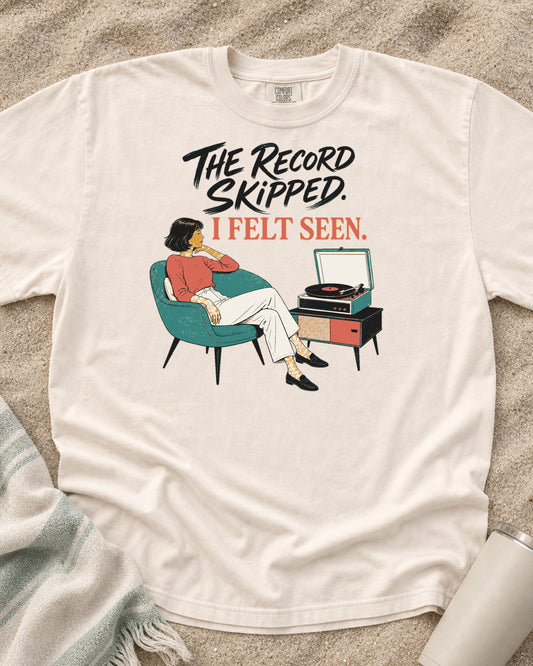 Ivory Comfort Colors 1717 tee with The Record Skipped. I Felt Seen graphic.