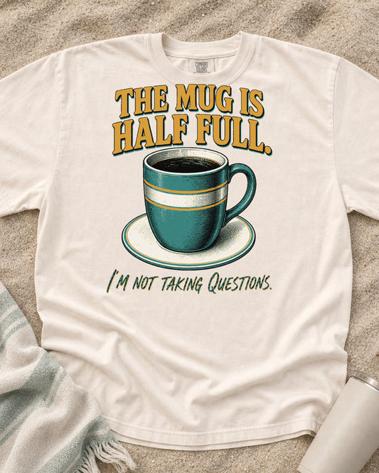 Ivory Comfort Colors 1717 tee with The Mug Is Half Full. I'm Not Taking Questions graphic.