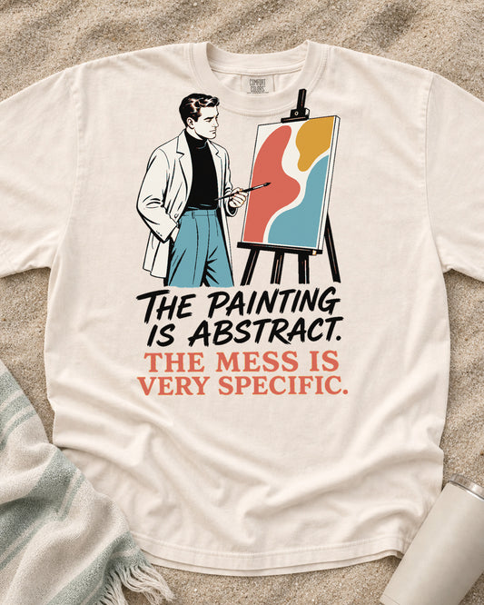 Ivory Comfort Colors 1717 tee with The Painting Is Abstract. The Mess Is Very Specific graphic.